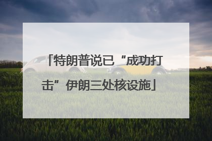 特朗普说已“成功打击”伊朗三处核设施