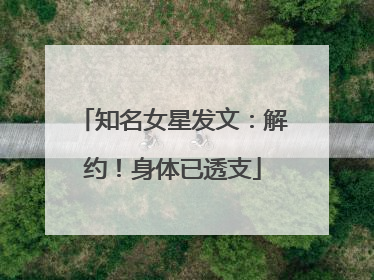 知名女星发文：解约！身体已透支