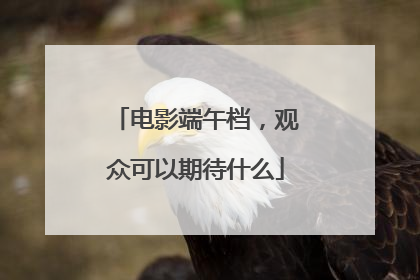 电影端午档，观众可以期待什么