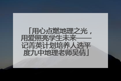 用心点燃地理之光，用爱照亮学生未来——记菁英计划培养人选平度九中地理老师吴倩