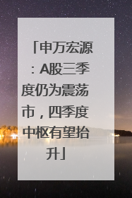申万宏源：A股三季度仍为震荡市，四季度中枢有望抬升