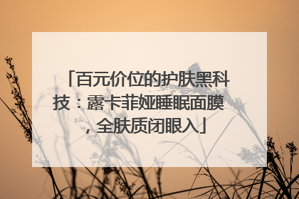 百元价位的护肤黑科技：露卡菲娅睡眠面膜，全肤质闭眼入