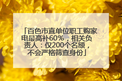 百色市直单位职工购家电最高补60％，相关负责人：仅200个名额，不会严格筛查身份