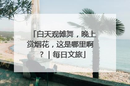 白天观傩舞，晚上赏烟花，这是哪里啊？｜每日文旅