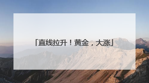直线拉升！黄金，大涨