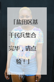 盐田区基干民兵集合完毕，请点验！