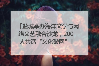 盐城举办海洋文学与网络文艺融合沙龙，200人共话“文化破圈”