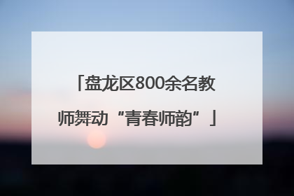 盘龙区800余名教师舞动“青春师韵”