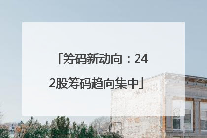 筹码新动向：242股筹码趋向集中