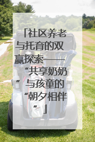 社区养老与托育的双赢探索——“共享奶奶”与孩童的“朝夕相伴”