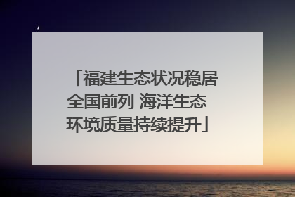 福建生态状况稳居全国前列 海洋生态环境质量持续提升