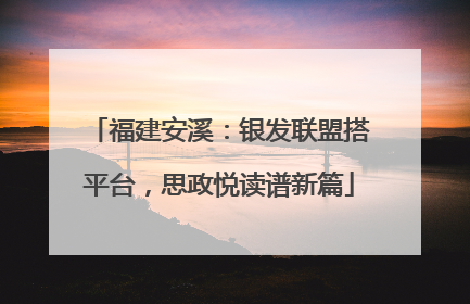 福建安溪：银发联盟搭平台，思政悦读谱新篇
