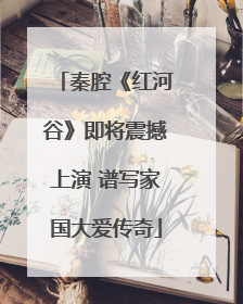 秦腔《红河谷》即将震撼上演 谱写家国大爱传奇