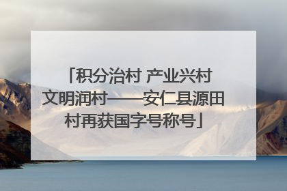 积分治村 产业兴村 文明润村——安仁县源田村再获国字号称号