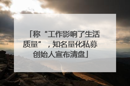 称“工作影响了生活质量”，知名量化私募创始人宣布清盘