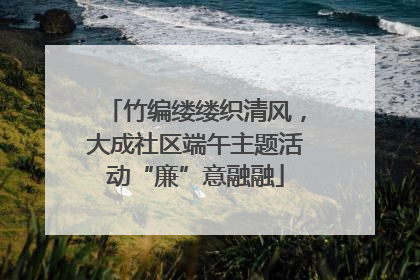 竹编缕缕织清风，大成社区端午主题活动“廉”意融融