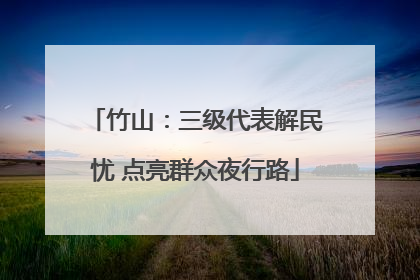 竹山：三级代表解民忧 点亮群众夜行路