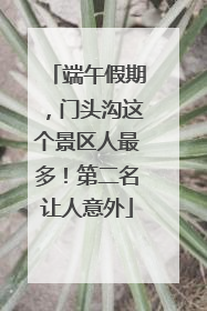 端午假期，门头沟这个景区人最多！第二名让人意外