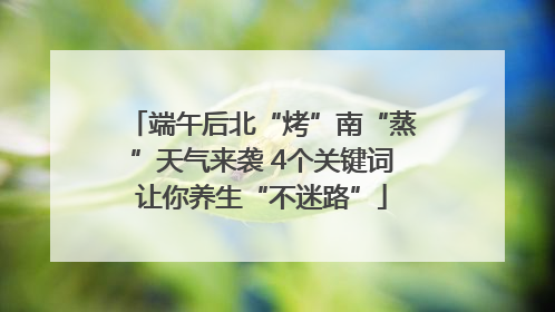 端午后北“烤”南“蒸”天气来袭 4个关键词让你养生“不迷路”
