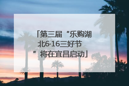 第三届“乐购湖北6·16三好节”将在宜昌启动