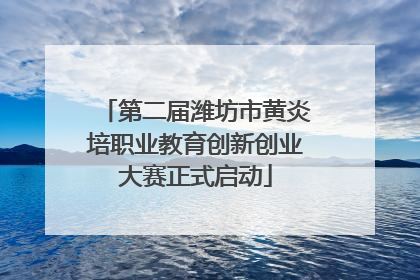 第二届潍坊市黄炎培职业教育创新创业大赛正式启动