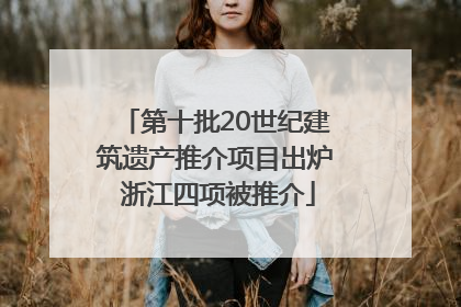 第十批20世纪建筑遗产推介项目出炉 浙江四项被推介
