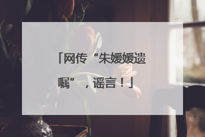 网传“朱媛媛遗嘱”，谣言！
