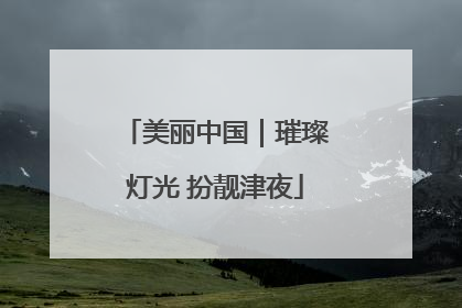 美丽中国｜璀璨灯光 扮靓津夜