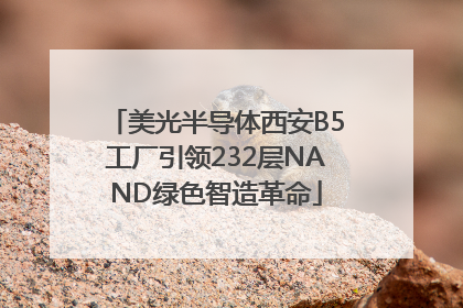 美光半导体西安B5工厂引领232层NAND绿色智造革命