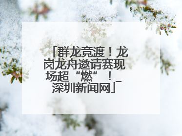 群龙竞渡！龙岗龙舟邀请赛现场超“燃”！_深圳新闻网