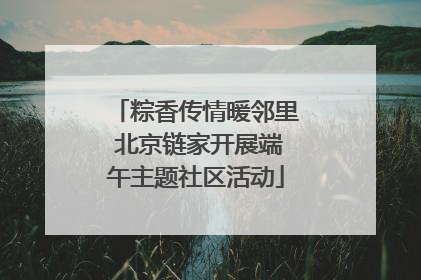 粽香传情暖邻里 北京链家开展端午主题社区活动