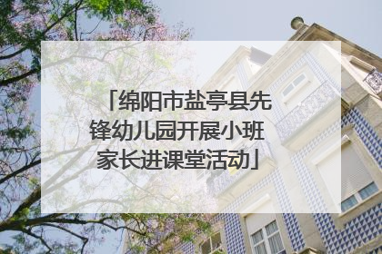 绵阳市盐亭县先锋幼儿园开展小班家长进课堂活动