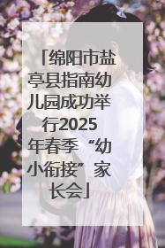 绵阳市盐亭县指南幼儿园成功举行2025年春季“幼小衔接”家长会