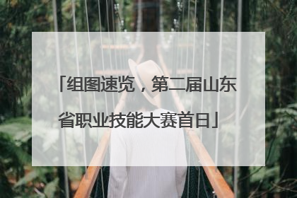 组图速览，第二届山东省职业技能大赛首日