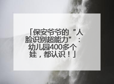 保安爷爷的“人脸识别超能力”：幼儿园400多个娃，都认识！