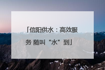 信阳供水：高效服务 随叫“水”到