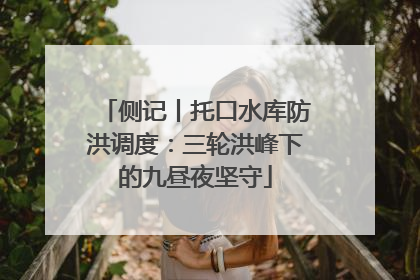 侧记丨托口水库防洪调度：三轮洪峰下的九昼夜坚守