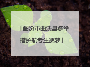 临汾市曲沃县多举措护航考生逐梦