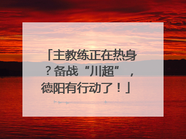 主教练正在热身？备战“川超”，德阳有行动了！