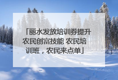 丽水发放培训券提升农民创富技能 农民培训班，农民来点单