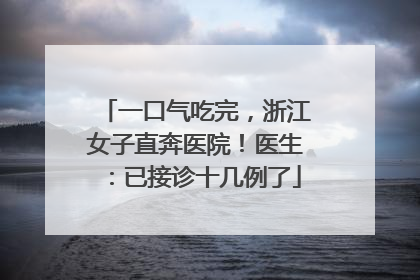 一口气吃完，浙江女子直奔医院！医生：已接诊十几例了