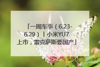 一周车事（6.23-6.29）丨小米YU7上市，雷克萨斯要国产