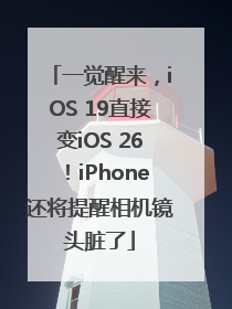 一觉醒来，iOS 19直接变iOS 26！iPhone还将提醒相机镜头脏了