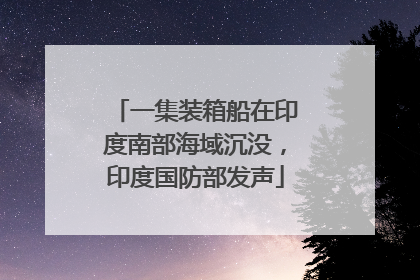一集装箱船在印度南部海域沉没，印度国防部发声