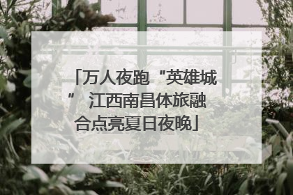 万人夜跑“英雄城” 江西南昌体旅融合点亮夏日夜晚