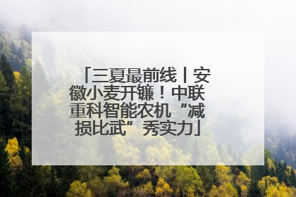 三夏最前线丨安徽小麦开镰！中联重科智能农机“减损比武”秀实力