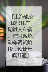 上海轨交18号线二期进入车辆、信号系统动车调试阶段，预计年底开通