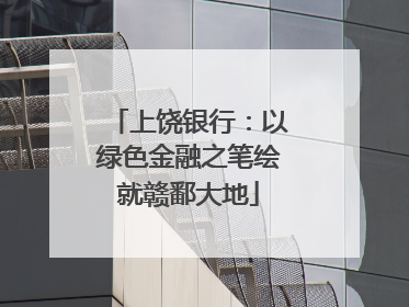 上饶银行：以绿色金融之笔绘就赣鄱大地