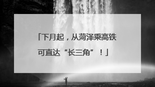 下月起，从菏泽乘高铁可直达“长三角”！