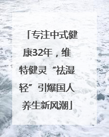 专注中式健康32年，维特健灵“祛湿轻”引爆国人养生新风潮